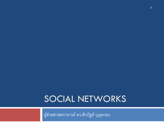 1




SOCIAL NETWORKS
ผูช่วยศาสตราจารย์ ดร.ศิรปั ฐช์ บุญครอง
  ้
 