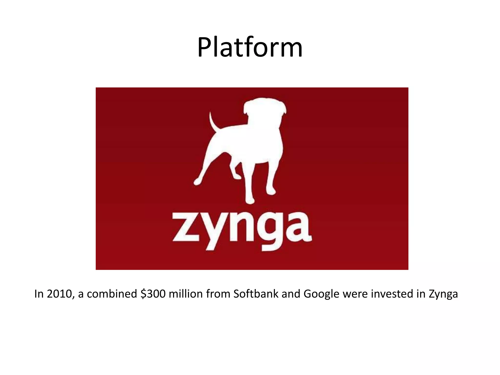 PlatformIn 2010, a combined $300 million from Softbank and Google were invested in Zynga