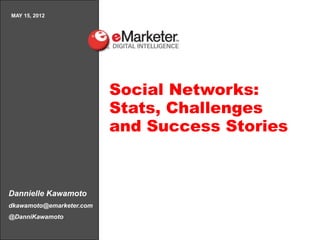 MAY 15, 2012




                          Social Networks:
                          Stats, Challenges
                          and Success Stories



Dannielle Kawamoto
dkawamoto@emarketer.com
@DanniKawamoto
 