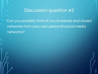 Discussion question #2
Can you possibly think of any brokered and closed
networks from your own personal social media
networks?
 