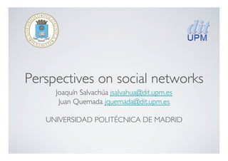 Perspectives on social networks	

Joaquín Salvachúa jsalvahua@dit.upm.es	

Juan Quemada jquemada@dit.upm.es	

UNIVERSIDAD POLITÉCNICA DE MADRID	

 