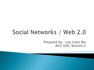 Social Networks / Web 2.0,[object Object],Prepared by : Leo LisenBai,[object Object],ACC 626, Section 2,[object Object]