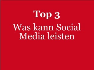 Top 3
Was kann Social
 Media leisten
 