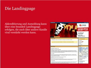 Die Landingpage


Akkreditierung und Anmeldung kann
über eine branded Landingpage
erfolgen, die auch über andere Kanäle
viral verstärkt werden kann.
 