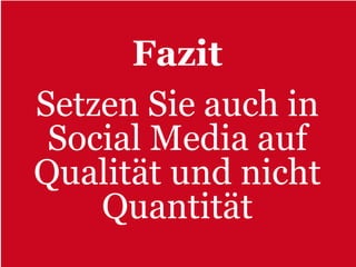 Fazit
Setzen Sie auch in
 Social Media auf
Qualität und nicht
    Quantität
 