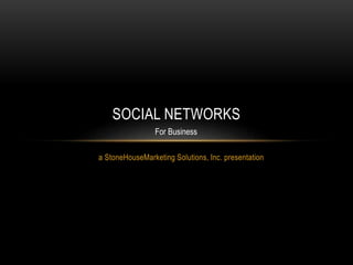 a StoneHouseMarketing Solutions, Inc. presentation
SOCIAL NETWORKS
For Business
 