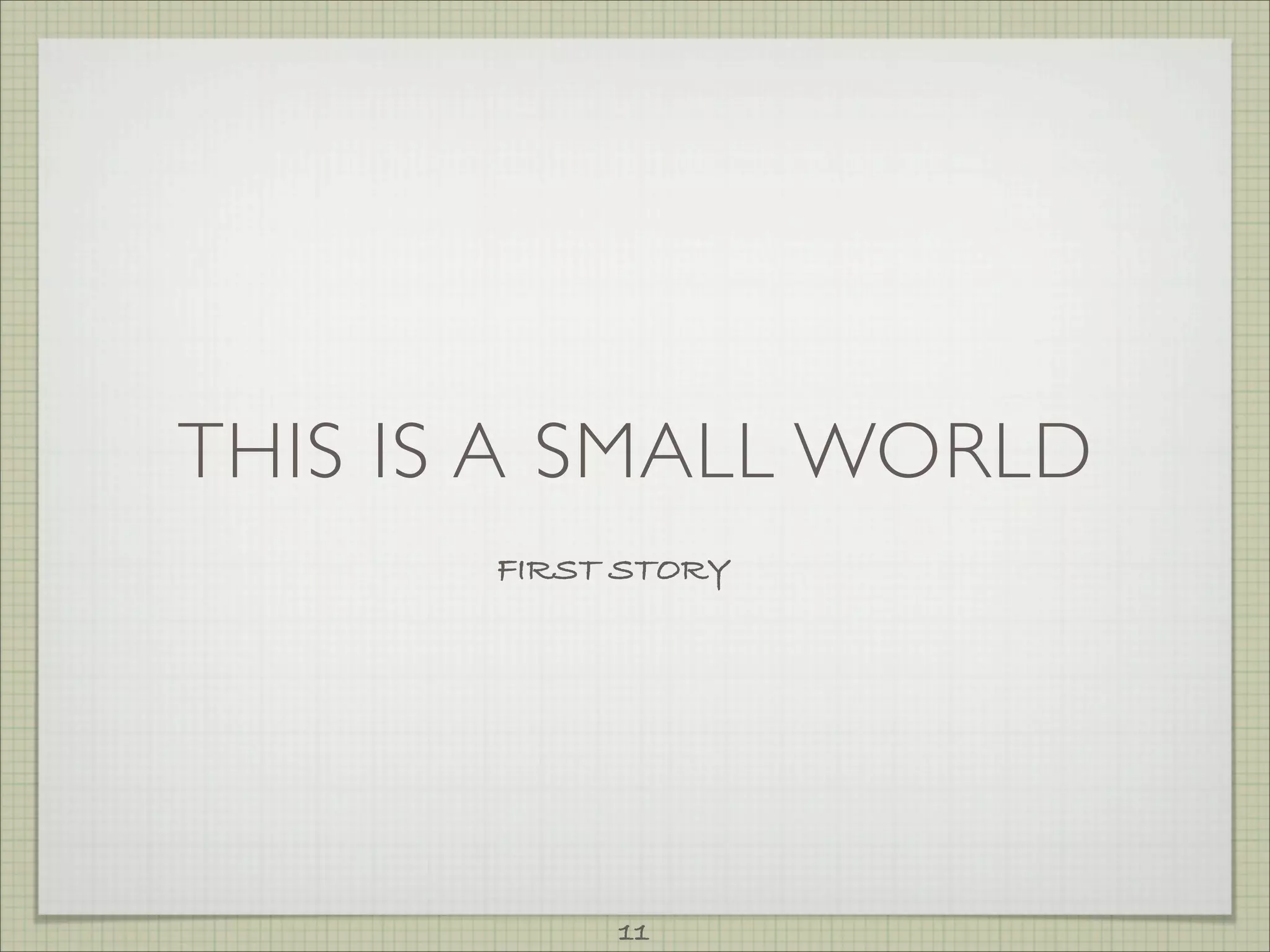 THIS IS A SMALL WORLD
       FIRST STORY




            11
 
