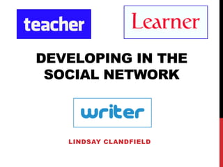 DEVELOPING IN THE
SOCIAL NETWORK

LINDSAY CLANDFIELD

 
