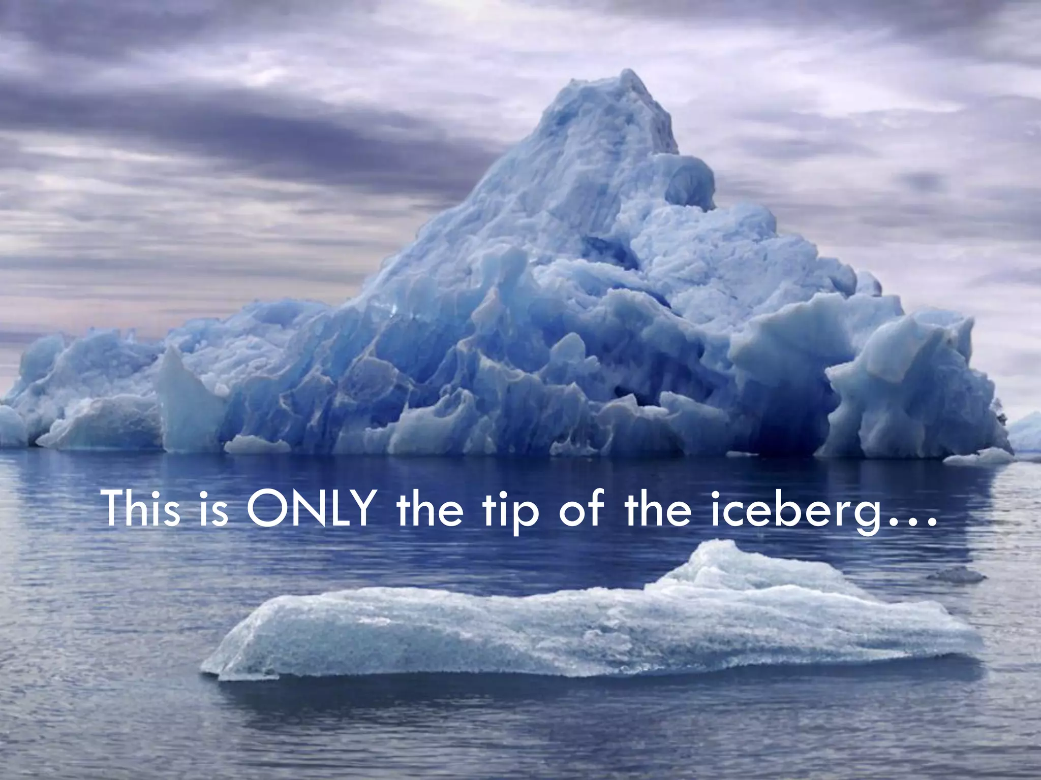 This is ONLY the tip of the iceberg…
 
