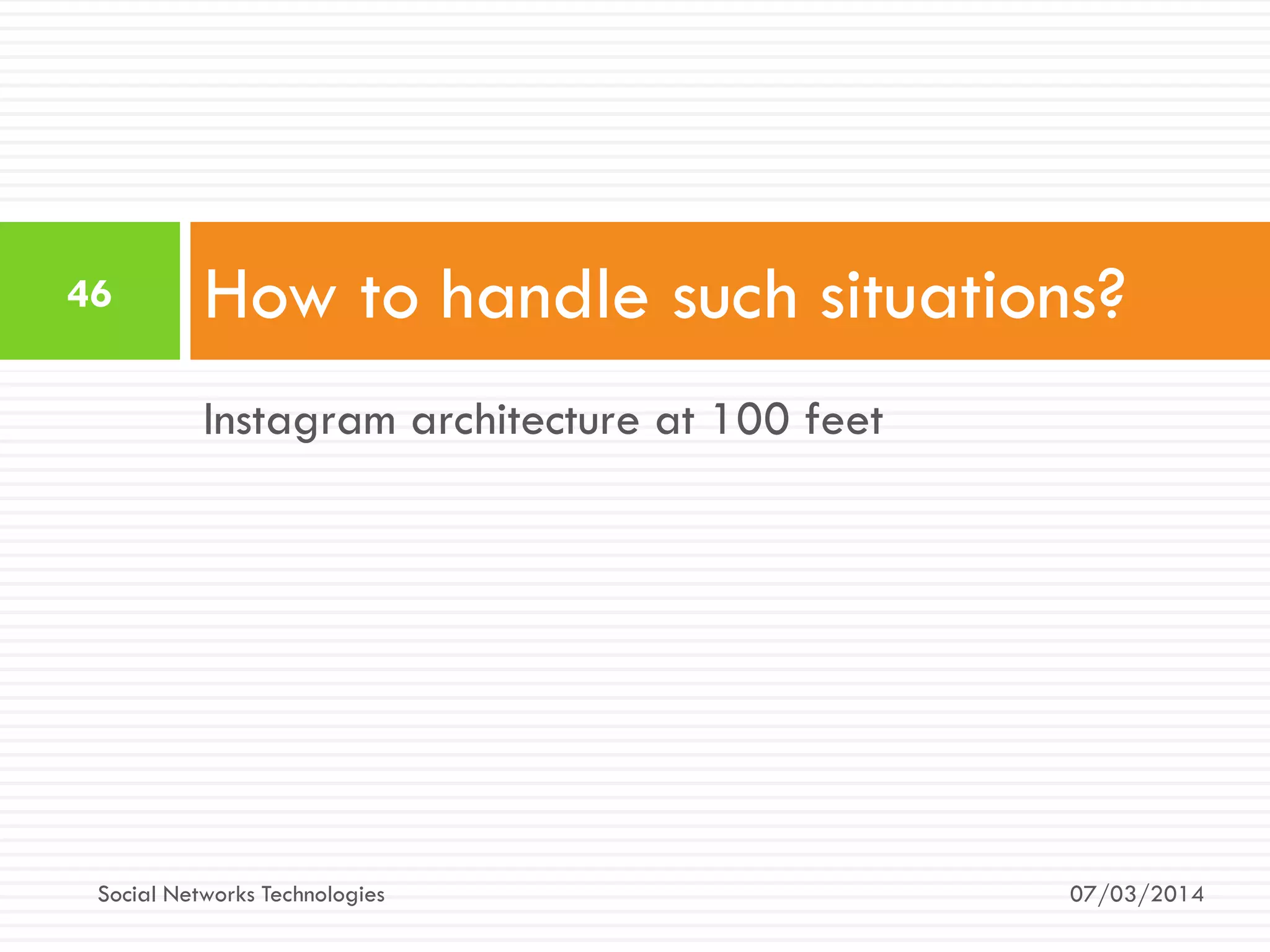 Instagram architecture at 100 feet
How to handle such situations?
07/03/2014
46
Social Networks Technologies
 