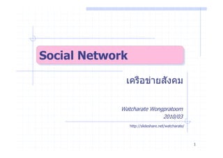 Social Network
Social Network
             เครือขายสังคม

            Watcharate Wongpratoom
                           2010/03
                 http://slideshare.net/watcharate/



                                                     1
 