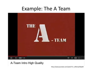 Example: The A Team
http://www.youtube.com/watch?v=_MVonyVSQoM
 