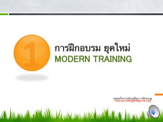 1         
          
             
             
                การฝึกอบรม ยุคใหม่ 
                MODERN TRAINING 


                                                                                 
                                                                                 
                              กลยุทธ์ในการปรับเปลี่ยน การฝึกอบรม
                               กระบวนการเรียนรู้สําคัญกว่าความรู้  
 