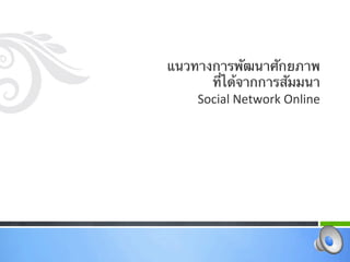 แนวทางการพัฒนาศักยภาพ
      ที่ได้จากการสัมมนา 
    Social Network Online  
 