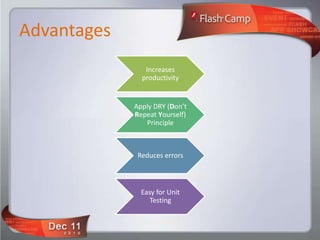 Advantages
                Increases
               productivity


             Apply DRY (Don’t
             Repeat Yourself)
                Principle



              Reduces errors



               Easy for Unit
                  Testing
 