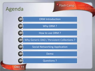 Agenda
                     ORM Introduction

                        Why ORM ?

                    How to use ORM ?

         Why Generic DAO / Persistent Collections ?

               Social Networking Application

                           Demo

                        Questions ?
 