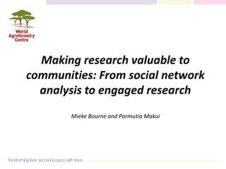 Making research valuable to
communities: From social network
analysis to engaged research
Mieke Bourne and Parmutia Makui
 