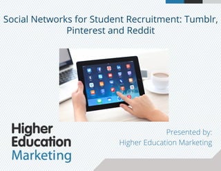 Social Networks for Student Recruitment: Tumblr,
Pinterest and Reddit
Presented by:
Higher Education Marketing
 