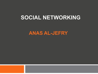 SOCIAL NETWORKING

  ANAS AL-JEFRY
 