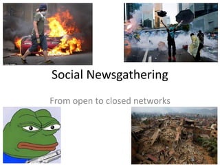 Social Newsgathering
From open to closed networks
 
