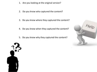 1. Are you looking at the original version?
2. Do you know who captured the content?
3. Do you know where they captured th...