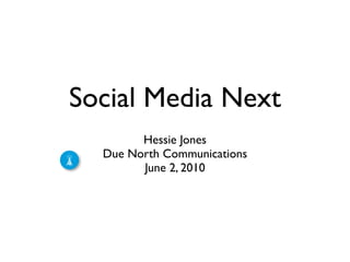 Social Media Next
        Hessie Jones
  Due North Communications
        June 2, 2010
 