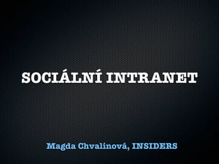 SOCIÁLNÍ INTRANET
Magda Chvalinová, INSIDERS
 