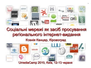 Соціальні мережі як засіб просування регіонального інтернет-видання Ксен ія Канцер, Кіровоград   UmediaCamp 2010,  Київ,  12-13 червня   