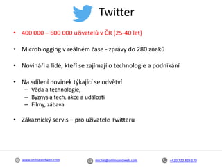 +420 722 829 579michal@onlineandweb.comwww.onlineandweb.com
• 400 000 – 600 000 uživatelů v ČR (25-40 let)
• Microblogging...