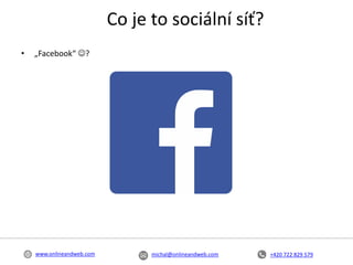 +420 722 829 579michal@onlineandweb.comwww.onlineandweb.com
Co je to sociální síť?
• „Facebook“ ?
 