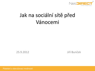 Jak na sociální sítě před
                        Vánocemi




             25.9.2012                Jiří Bunček




Platební a doručovací možnosti
 