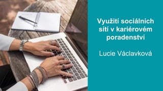 Využití sociálních
sítí v kariérovém
poradenství
Lucie Václavková
 