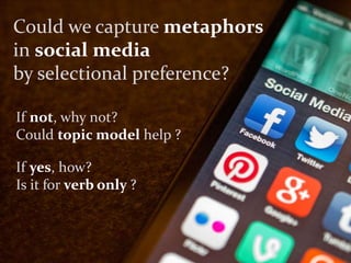 3/17
Research QuestionsCould we capture metaphors
in social media
by selectional preference?
If yes, how?
Is it for verb o...