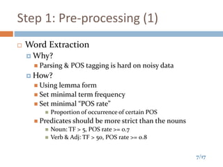 7/17
Step 1: Pre-processing (1)
 Word Extraction
 Why?
 Parsing & POS tagging is hard on noisy data
 How?
 Using lemm...