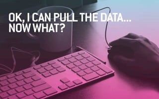 OK, I CAN PULL THE DATA... 
NOW WHAT? 
 