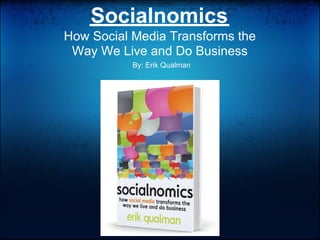 Socialnomics
How Social Media Transforms the
 Way We Live and Do Business
           By: Erik Qualman
 