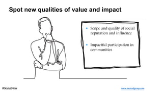 Spot new qualities of value and impact
#SocialNow
 Scope and quality of social
reputation and influence
 Impactful parti...