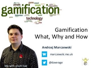 Gamification
What, Why and How
Andrzej Marczewski
marczewski.me.uk
@daverage
Me with short hair
 