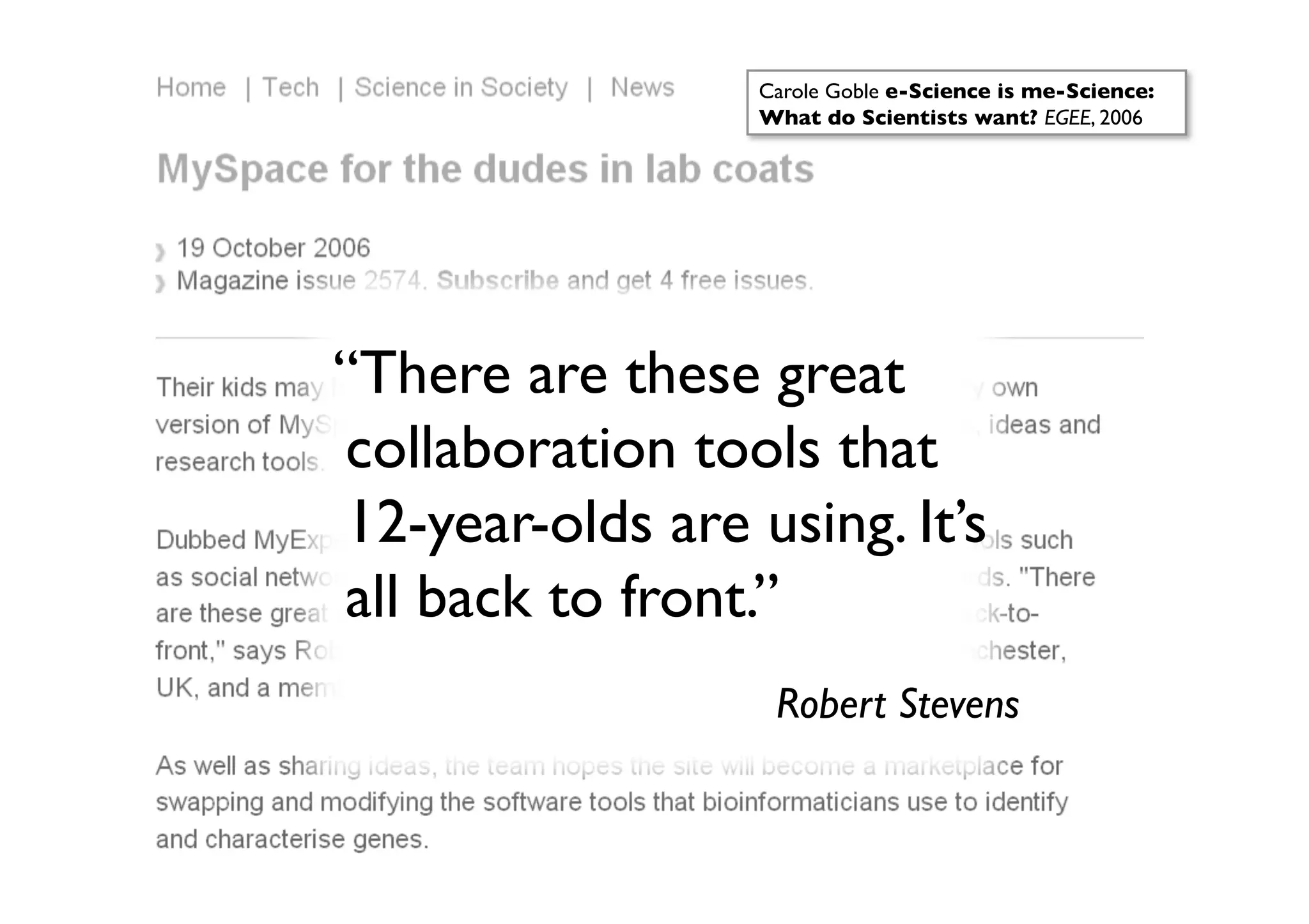 Carole Goble e-Science is me-Science:
                  What do Scientists want? EGEE, 2006	





“There are these great
collaboration tools that
12-year-olds are using. It’s
all back to front.”
                                	

                   Robert Stevens
 