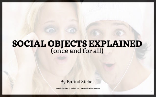 SOCIAL OBJECTS EXPLAINED
(once and for all)
@BalindSieber | Balind.co | Me@BalindSieber.com
1
By Balind Sieber
 