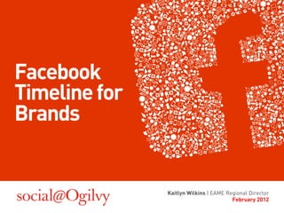 Facebook
Timeline for
Brands


               Kaitlyn Wilkins | EAME Regional Director
                                        February 2012
 