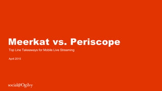Meerkat vs. Periscope
Top Line Takeaways for Mobile Live Streaming
April 2015
 