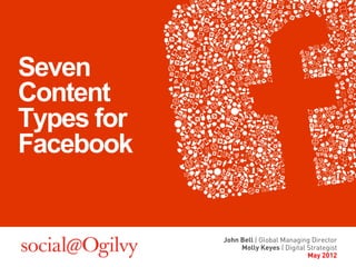 Seven
Content
Types for
Facebook


            John Bell | Global Managing Director
                 Molly Keyes | Digital Strategist
                                       May 2012
 