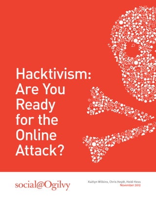 Hacktivism:
Are You
Ready
for the
Online
Attack?
          Kaitlyn Wilkins, Chris Heydt, Heidi Hess
                                   November 2012
 