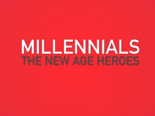 MILLENNIALS
THE NEW AGE HEROES
 