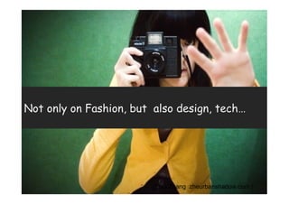 Not only on Fashion, but also design, tech…




                        (Elsa Zhang zheurbanshadow.com )
 