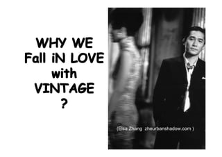 WHY WE
Fall iN LOVE
 all iN
     with
 VINTAGE
       ?
               (Elsa Zhang zheurbanshadow.com )
 