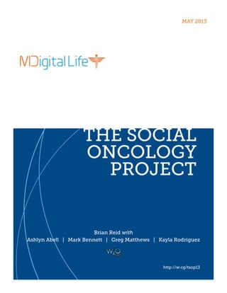THE SOCIAL
ONCOLOGY
PROJECT
Brian Reid with
Ashlyn Abell | Mark Bennett | Greg Matthews | Kayla Rodriguez
MAY 2013
http://w.cg/tsop13
 
