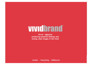 Viv•id – adjective
  producing powerful feelings and
  strong, clear images in the mind




London . Hong Kong . Melbourne
 