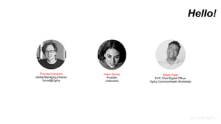 Hello!
Ritesh Patel
EVP, Chief Digital Officer
Ogilvy CommonHealth Worldwide
Helen Disney
Founder
Unblocked
Thomas Crampton
Global Managing Director
Social@Ogilvy
 